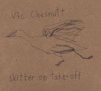 Vic Chesnutt Chesnutt, V: Skitter On Take-Off