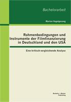 marlonvogelgesang Rahmenbedingungen und Instrumente der Filmfinanzierung in Deutschland und den USA: Eine kritisch-ver