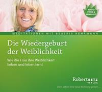 robertbetz,beatrixrehrmann Die Wiedergeburt der Weiblichkeit - Meditations-CD