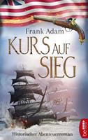 Frank Adam Kurs auf Sieg:Historischer Abenteuerroman 