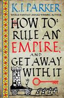 K. J. Parker How To Rule An Empire and Get Away With It:The Siege Book 2 