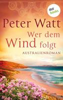 Peter Watt Wer dem Wind folgt: Die große Australien-Saga - Band 2:Roman 
