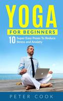 Peter Cook Yoga For Beginners: 10 Super Easy Yoga Poses To Reduce Stress and Anxiety