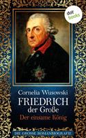 Cornelia Wusowski Friedrich der Große - Band 2: Der einsame König - Die große Romanbiografie