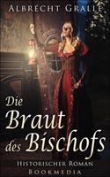 Albrecht Gralle Die Braut des Bischofs: Historischer Roman