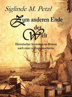 Siglinde M. Petzl Zum anderen Ende der Welt - Historischer Auswanderer-Roman nach einer wahren Geschichte