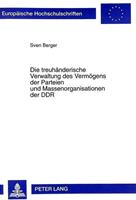 Sven Berger Die treuhänderische Verwaltung des Vermögens der Parteien und Massenorganisationen der DDR