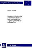 Markus Gotzens Die interprofessionelle Zusammenarbeit von Rechtsanwälten mit Angehörigen anderer freier Berufe