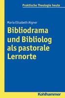 Maria Elisabeth Aigner Bibliodrama und Bibliolog als pastorale Lernorte