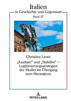 Christina Lentz «Exaltare» und «Stabilire» – Legitimierungsstrategien der Medici im Übergang zum Herzogtum