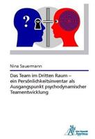 Nina Sauermann Das Team im Dritten Raum – ein Persönlichkeitsinventar als Ausgangspunkt psychodynamischer Teamentwicklung