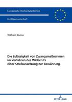 Wilfried Gunia Die Zulässigkeit von Zwangsmaßnahmen im Verfahren des Widerrufs einer Strafaussetzung zur Bewährung