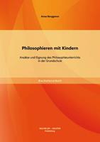 Anna Borggreve Philosophieren mit Kindern: Ansätze und Eignung des Philosophieunterrichts in der Grundschule