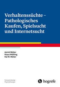 Astrid Müller, Klaus Wölfling, Kai W. Müller Verhaltenssüchte - Pathologisches Kaufen, Spielsucht und Internetsucht