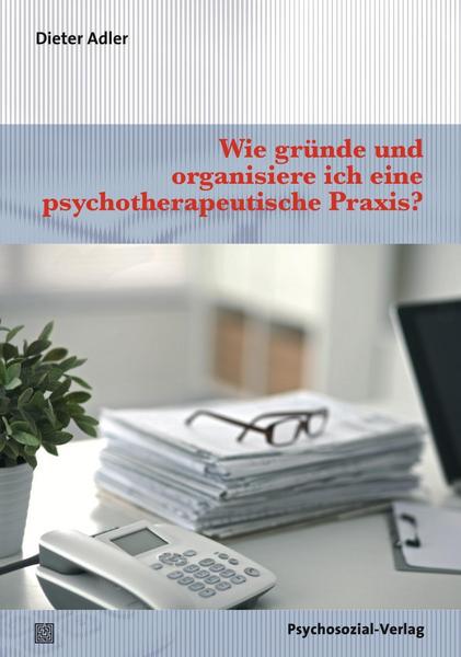 Dieter Adler Wie gründe und organisiere ich eine psychotherapeutische Praxis℃