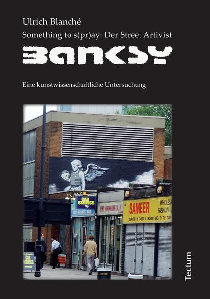 Ulrich Blanché Something to s(pr)ay: Der Street Artivist Banksy