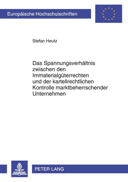 Stefan Heutz Das Spannungsverhältnis zwischen den Immaterialgüterrechten und der kartellrechtlichen Kontrolle marktbeherrschender Unternehmen