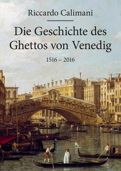 Riccardo Calimani Die Geschichte des Ghettos von Venedig 1516 – 2016