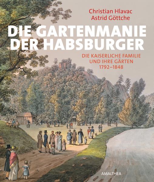 Christian Hlavac, Astrid Göttche Die Gartenmanie der Habsburger
