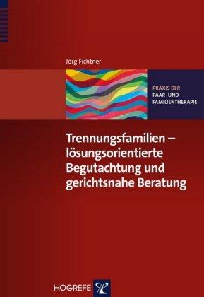 Jörg Fichtner Trennungsfamilien – lösungsorientierte Begutachtung und gerichtsnahe Beratung