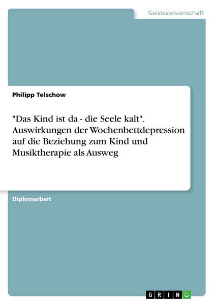 Philipp Telschow 'Das Kind ist da - die Seele kalt'. Auswirkungen der Wochenbettdepression auf die Beziehung zum Kind und Musiktherapie als Ausweg