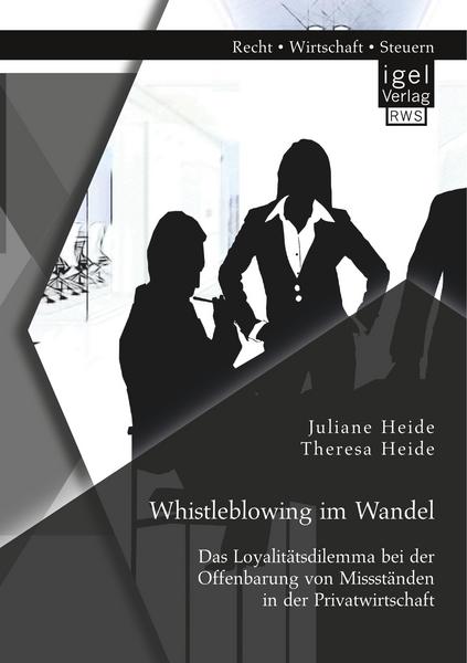 Juliane Heide, Theresa Heide Whistleblowing im Wandel - Das Loyalitätsdilemma bei der Offenbarung von Missständen in der Privatwirtschaft