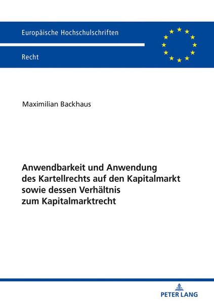 Maximilian Backhaus Anwendbarkeit und Anwendung des Kartellrechts auf den Kapitalmarkt sowie dessen Verhältnis zum Kapitalmarktrecht