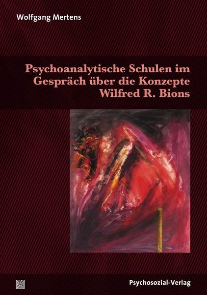 Wolfgang Mertens Psychoanalytische Schulen im Gespräch über die Konzepte Wilfred R. Bions