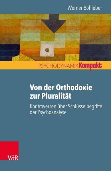 Werner Bohleber Von der Orthodoxie zur Pluralität – Kontroversen über Schlüsselbegriffe der Psychoanalyse