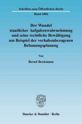 Bernd Beckmann Der Wandel staatlicher Aufgabenwahrnehmung und seine rechtliche Bewältigung am Beispiel der vorhabenbezogenen Bebauungsplanung.