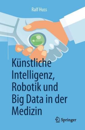 Ralf Huss Künstliche Intelligenz, Robotik und Big Data in der Medizin