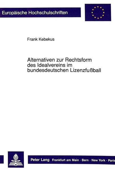 Frank Kebekus Alternativen zur Rechtsform des Idealvereins im bundesdeutschen Lizenzfußball