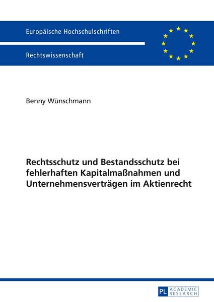 Benny Wünschmann Rechtsschutz und Bestandsschutz bei fehlerhaften Kapitalmaßnahmen und Unternehmensverträgen im Aktienrecht