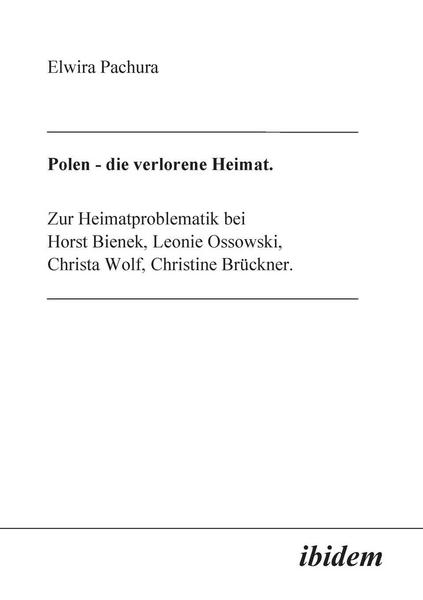 Elwira Pachura Polen - Die verlorene Heimat. Zur Heimatproblematik bei Horst Bieneck, Leonie Ossowski, Christa Wolf, Christine Brückner