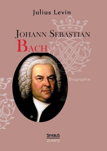Julius Levin Johann Sebastian Bach. Biographie