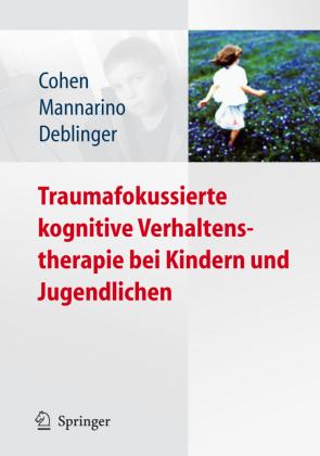 Judith A. Cohen, Anthony P. Mannarino, Esther Deblinger Traumafokussierte kognitive Verhaltenstherapie bei Kindern und Jugendlichen
