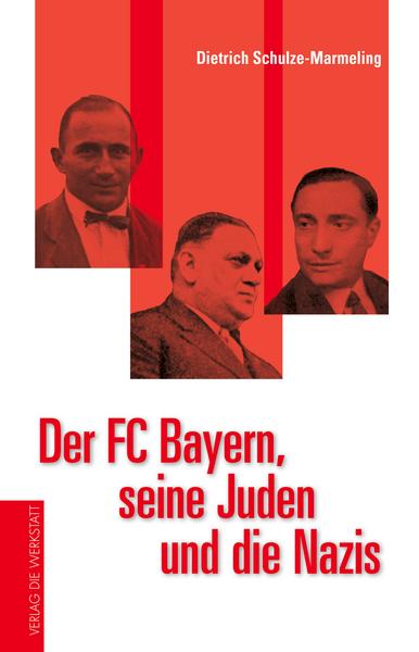 Dietrich Schulze-Marmeling Der FC Bayern, seine Juden und die Nazis