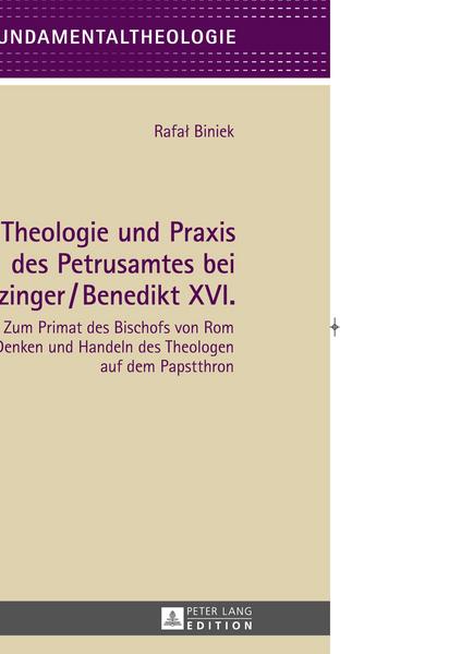 Rafal Biniek Theologie und Praxis des Petrusamtes bei Joseph Ratzinger/Benedikt XVI.