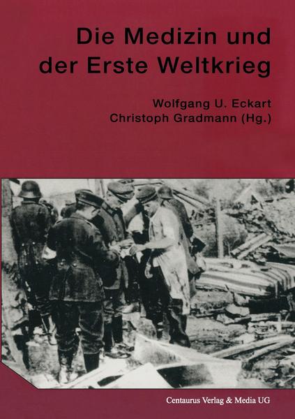 Wolfgang U. Eckart, Christoph Gradmann Die Medizin und der Erste Weltkrieg