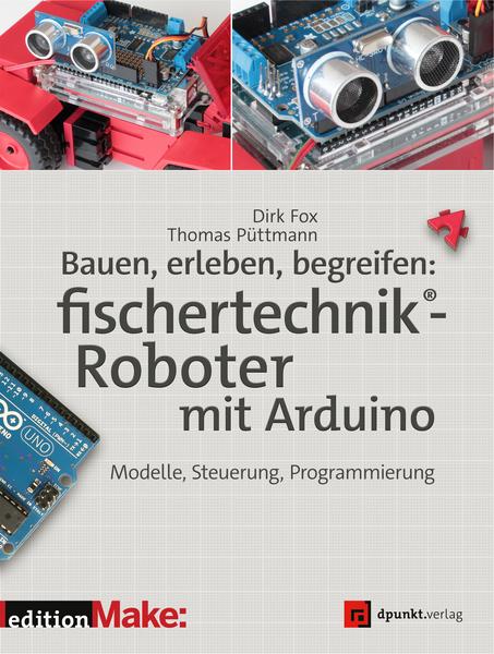 Dirk Fox, Thomas Püttmann Bauen, erleben, begreifen:  fischertechnik-Roboter mit Arduino