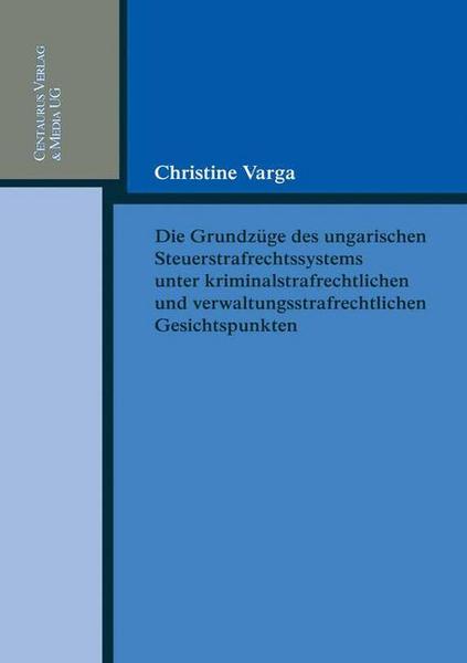 Christine Varga Die Grundzüge des ungarischen Strafrechtssystems aus kriminalrechtlichen und verwaltungsrechtlichen Gesichtspunkten