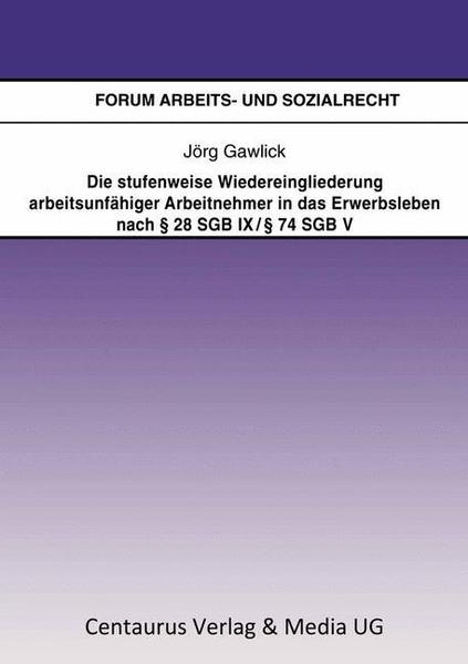 Jörg Gawlick Die stufenweise Wiedereingliederung arbeitsunfähiger Arbeitnehmer in das Erwerbsleben nach 28 SGB IX / 74 SGB V - eine arbeitsrechtliche Betrachtung