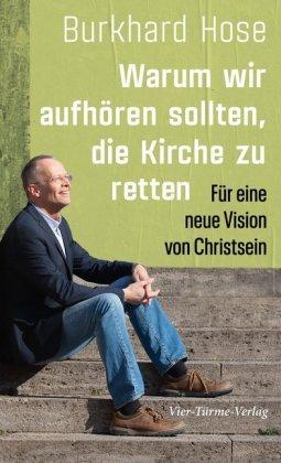 Burkhard Hose Warum wir aufhören sollten, die Kirche zu retten