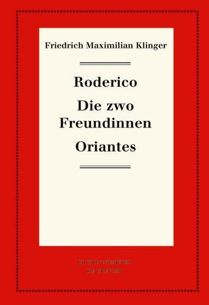 Friedrich M. Klinger Friedrich Maximilian Klinger: Historisch-kritische Gesamtausgabe / Roderico. Die zwo Freundinnen. Oriantes