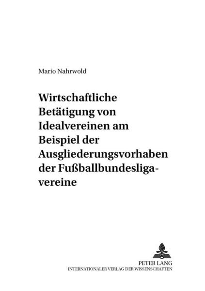 Mario Nahrwold Die wirtschaftliche Betätigung von Idealvereinen am Beispiel der Ausgliederungsvorhaben der Fußballbundesligavereine