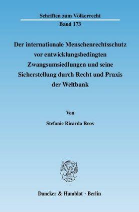 Stefanie Ricarda Roos Der internationale Menschenrechtsschutz vor entwicklungsbedingten Zwangsumsiedlungen und seine Sicherstellung durch Recht und Praxis der Weltbank.