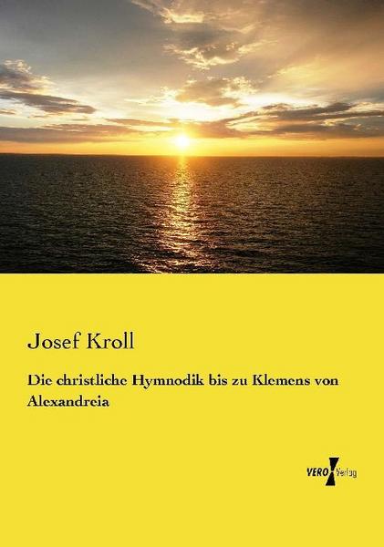 Josef Kroll Die christliche Hymnodik bis zu Klemens von Alexandreia