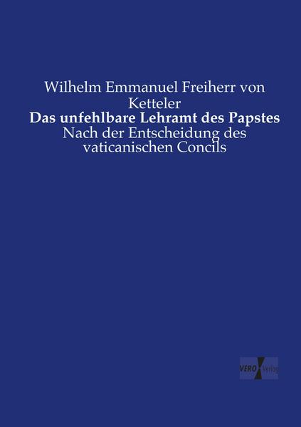 Wilhelm Emmanuel Freiherr Ketteler Das unfehlbare Lehramt des Papstes