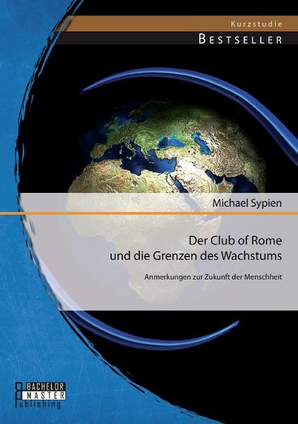 Michael Sypien Der Club of Rome und die Grenzen des Wachstums: Anmerkungen zur Zukunft der Menschheit