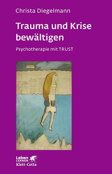 Christa Diegelmann Trauma und Krise bewältigen. Psychotherapie mit Trust (Trauma und Krise bewältigen. Psychotherapie mit Trust, Bd. ℃)